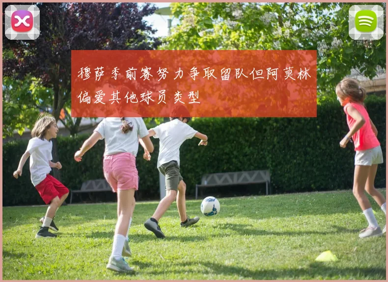穆萨季前赛努力争取留队但阿莫林偏爱其他球员类型