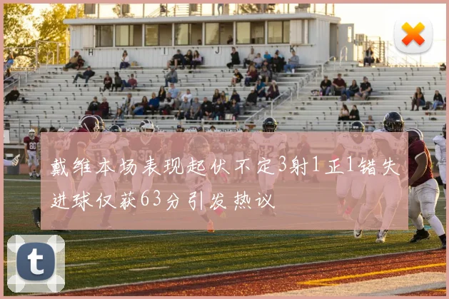 戴维本场表现起伏不定3射1正1错失进球仅获63分引发热议