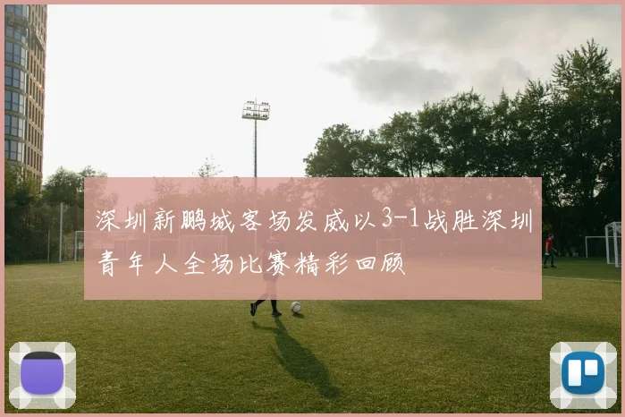 深圳新鹏城客场发威以3-1战胜深圳青年人全场比赛精彩回顾